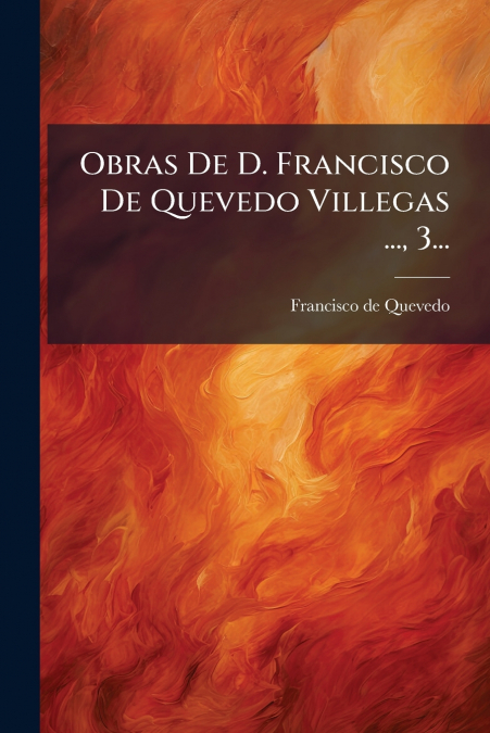 Obras De D. Francisco De Quevedo Villegas ..., 3...