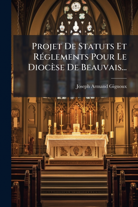 Projet De Statuts Et Réglements Pour Le Diocèse De Beauvais...