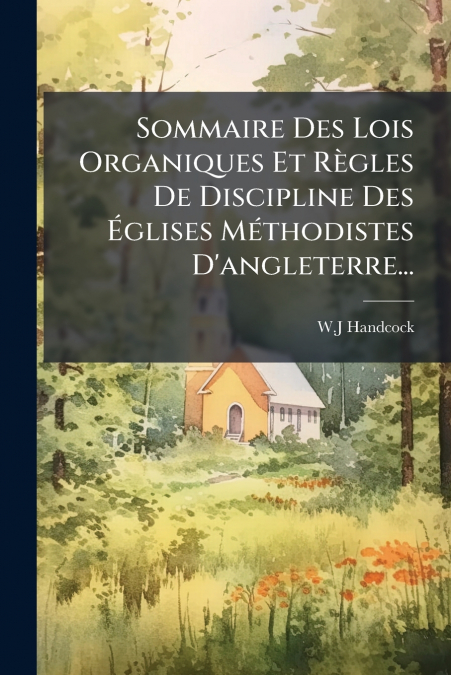 Sommaire Des Lois Organiques Et Règles De Discipline Des Églises Méthodistes D’angleterre...
