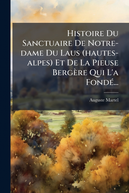 Histoire Du Sanctuaire De Notre-dame Du Laus (hautes-alpes) Et De La Pieuse Bergère Qui L’a Fondé...