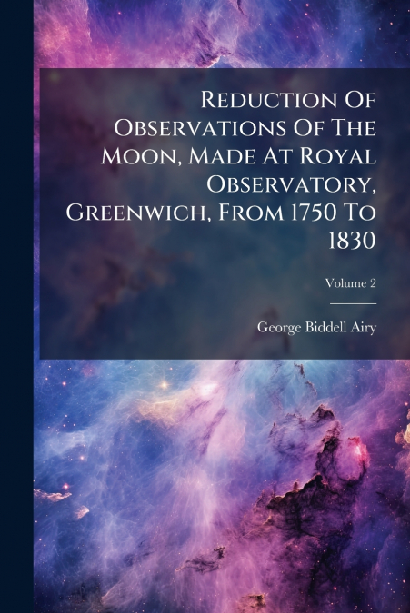 Reduction Of Observations Of The Moon, Made At Royal Observatory, Greenwich, From 1750 To 1830