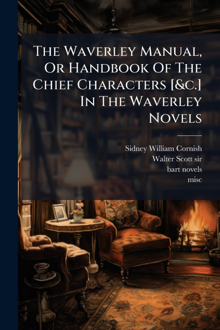 The Waverley Manual, Or Handbook Of The Chief Characters [&c.] In The Waverley Novels