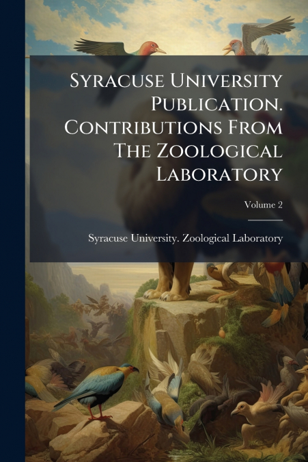 Syracuse University Publication. Contributions From The Zoological Laboratory; Volume 2