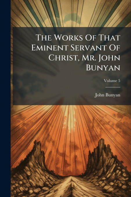 The Works Of That Eminent Servant Of Christ, Mr. John Bunyan; Volume 5