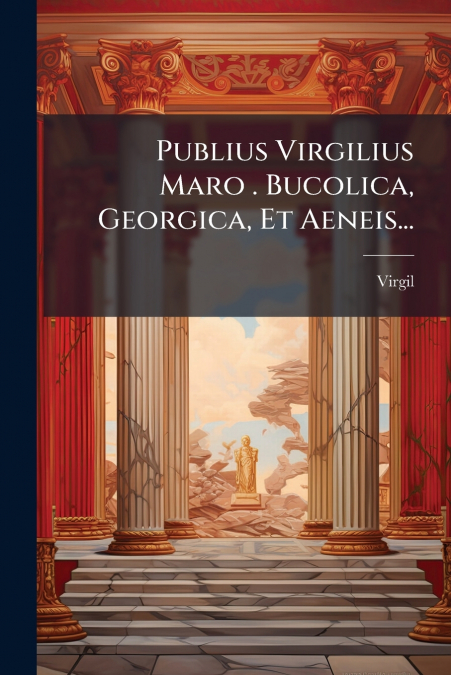 Publius Virgilius Maro . Bucolica, Georgica, Et Aeneis...
