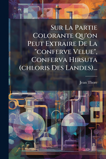 Sur La Partie Colorante Qu’on Peut Extraire De La 'conferve Velue', Conferva Hirsuta (chloris Des Landes)...
