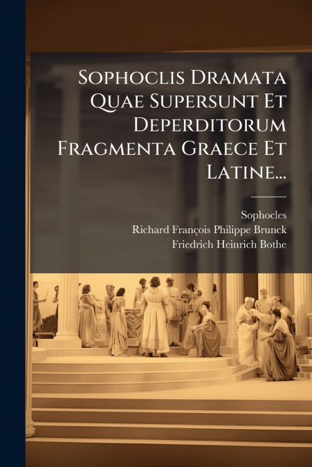 Sophoclis Dramata Quae Supersunt Et Deperditorum Fragmenta Graece Et Latine...