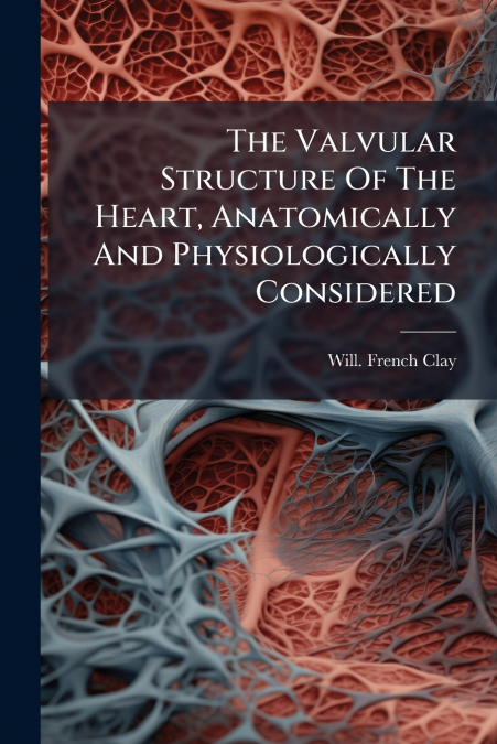 The Valvular Structure Of The Heart, Anatomically And Physiologically Considered