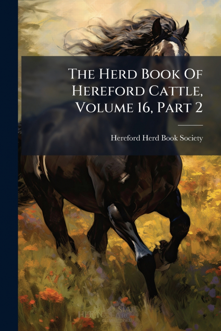 The Herd Book Of Hereford Cattle, Volume 16, Part 2