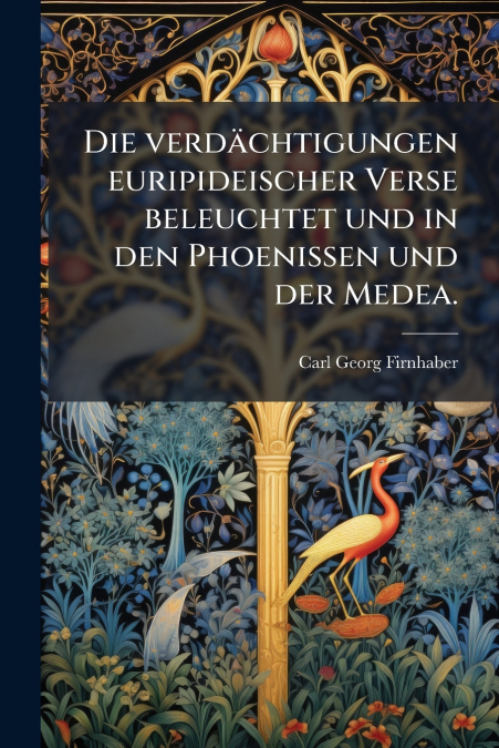 Die verdächtigungen euripideischer Verse beleuchtet und in den Phoenissen und der Medea.