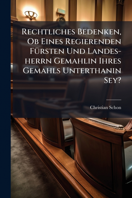 Rechtliches Bedenken, Ob Eines Regierenden Fürsten Und Landes-herrn Gemahlin Ihres Gemahls Unterthanin Sey?