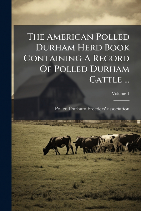 The American Polled Durham Herd Book Containing A Record Of Polled Durham Cattle ...; Volume 1
