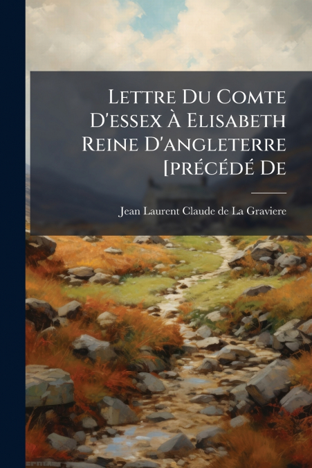 Lettre Du Comte D’essex À Elisabeth Reine D’angleterre [précédé De
