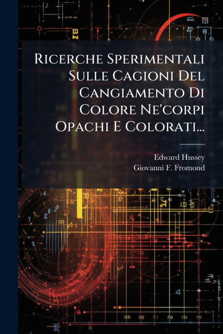 Ricerche Sperimentali Sulle Cagioni Del Cangiamento Di Colore Ne’corpi Opachi E Colorati...