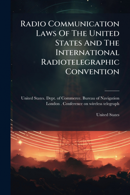 Radio Communication Laws Of The United States And The International Radiotelegraphic Convention