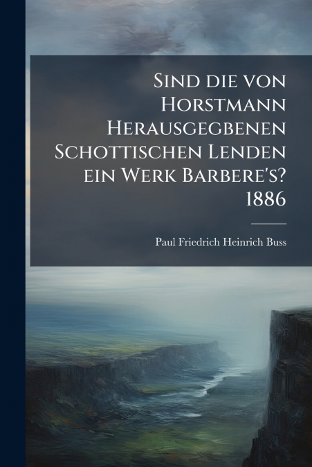 Sind die von Horstmann Herausgegbenen Schottischen Lenden ein Werk Barbere’s? 1886