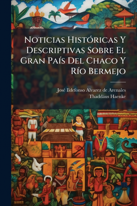 Noticias Históricas Y Descriptivas Sobre El Gran País Del Chaco Y Río Bermejo