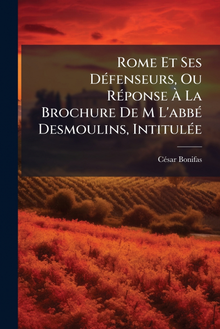 Rome Et Ses Défenseurs, Ou Réponse À La Brochure De M L’abbé Desmoulins, Intitulée