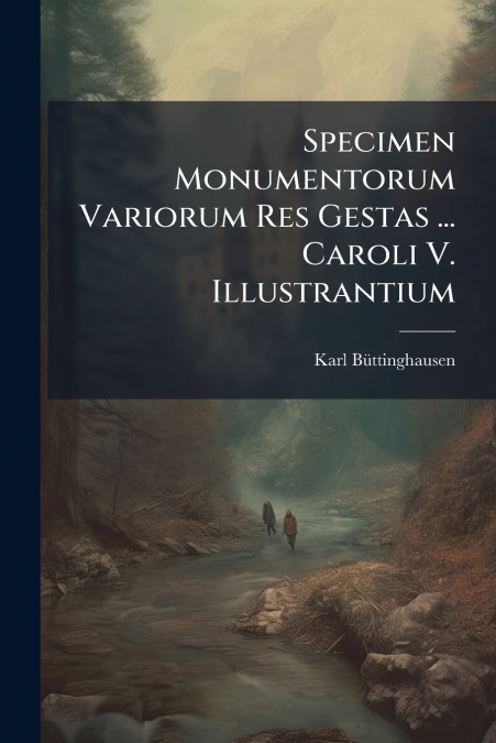 Specimen Monumentorum Variorum Res Gestas ... Caroli V. Illustrantium