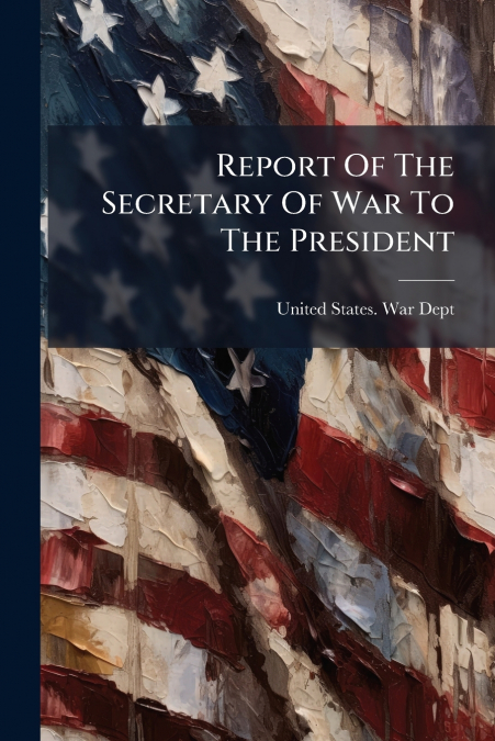 Report Of The Secretary Of War To The President