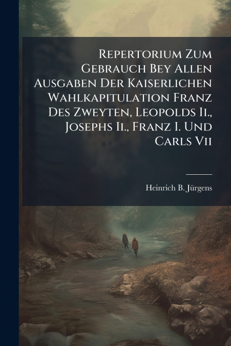 Repertorium Zum Gebrauch Bey Allen Ausgaben Der Kaiserlichen Wahlkapitulation Franz Des Zweyten, Leopolds Ii., Josephs Ii., Franz I. Und Carls Vii
