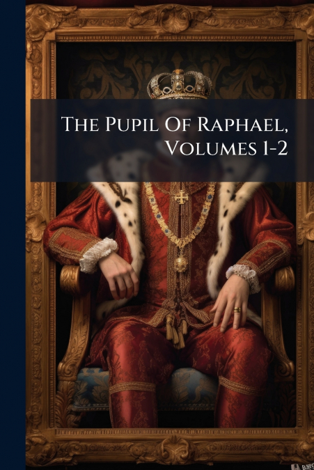 The Pupil Of Raphael, Volumes 1-2