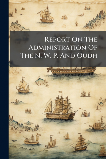 Report On The Administration Of The N. W. P. And Oudh