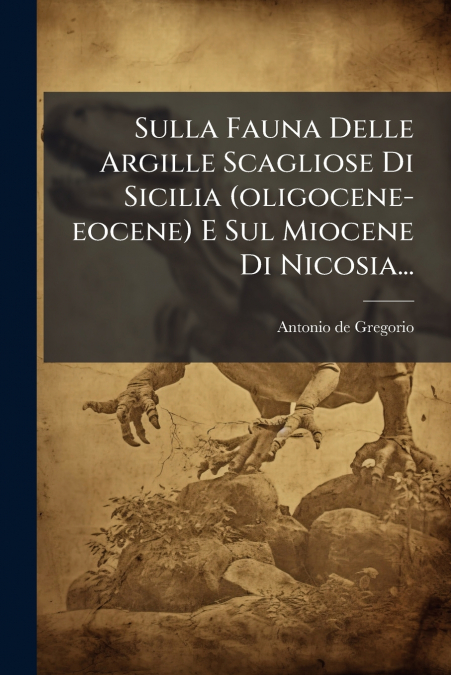 Sulla Fauna Delle Argille Scagliose Di Sicilia (oligocene-eocene) E Sul Miocene Di Nicosia...