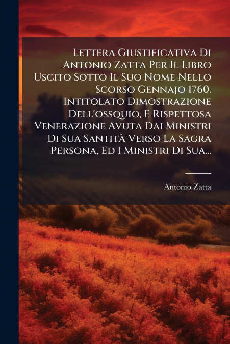Lettera Giustificativa Di Antonio Zatta Per Il Libro Uscito Sotto Il Suo Nome Nello Scorso Gennajo 1760. Intitolato Dimostrazione Dell’ossquio, E Rispettosa Venerazione Avuta Dai Ministri Di Sua Santi