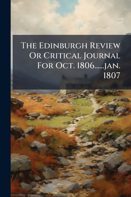 The Edinburgh Review Or Critical Journal For Oct. 1806......jan. 1807
