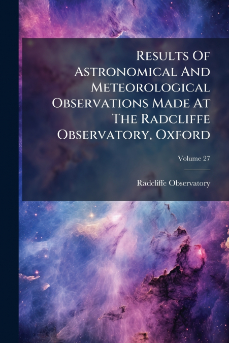 Results Of Astronomical And Meteorological Observations Made At The Radcliffe Observatory, Oxford