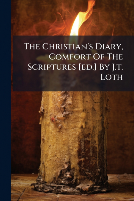 The Christian’s Diary, Comfort Of The Scriptures [ed.] By J.t. Loth