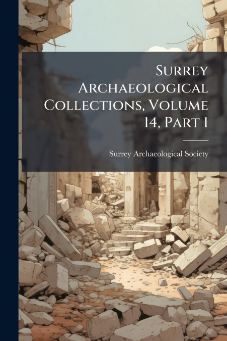 Surrey Archaeological Collections, Volume 14, Part 1