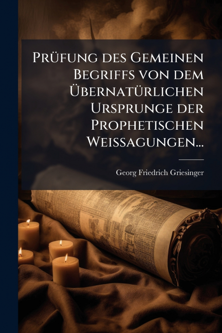 Prüfung des Gemeinen Begriffs von dem Übernatürlichen Ursprunge der Prophetischen Weissagungen...