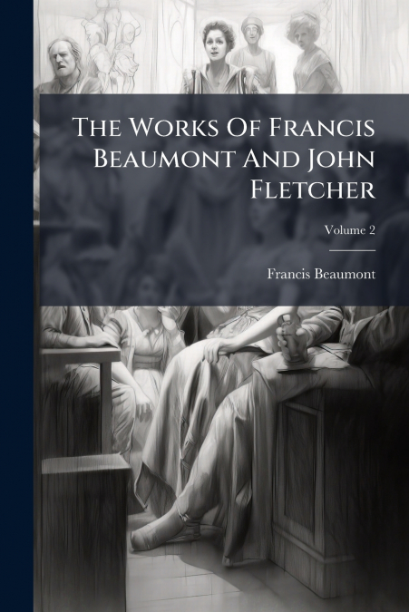 The Works Of Francis Beaumont And John Fletcher