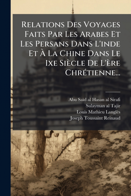 Relations Des Voyages Faits Par Les Arabes Et Les Persans Dans L’inde Et À La Chine Dans Le Ixe Siècle De L’ère Chrétienne...