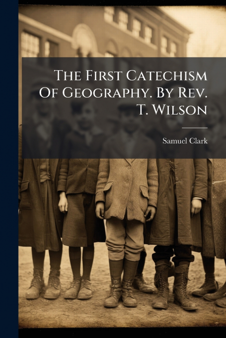 The First Catechism Of Geography. By Rev. T. Wilson