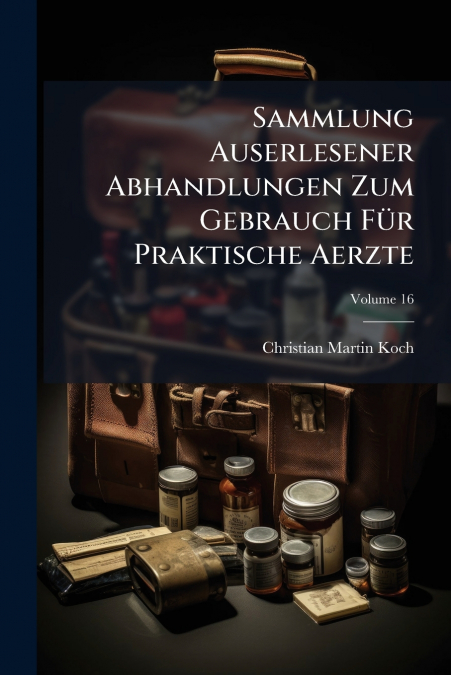 Sammlung Auserlesener Abhandlungen Zum Gebrauch Für Praktische Aerzte; Volume 16