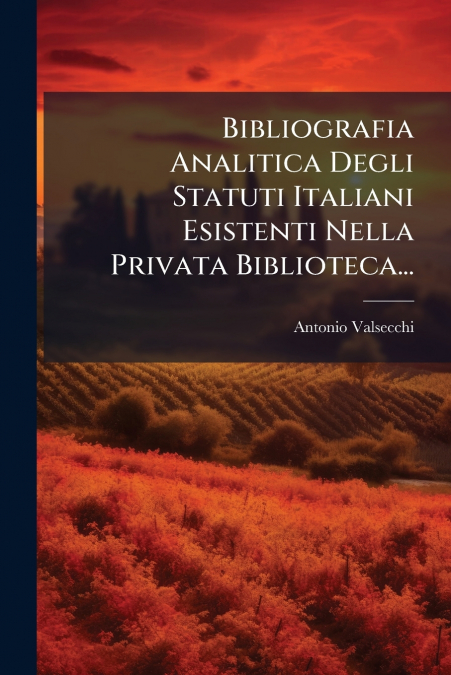 Bibliografia Analitica Degli Statuti Italiani Esistenti Nella Privata Biblioteca...