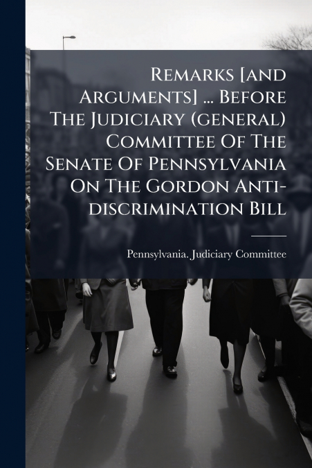Remarks [and Arguments] ... Before The Judiciary (general) Committee Of The Senate Of Pennsylvania On The Gordon Anti-discrimination Bill