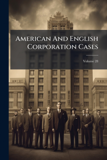 American And English Corporation Cases; Volume 28