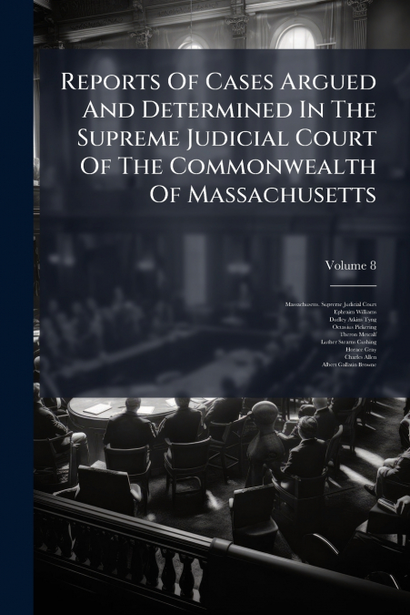 Reports Of Cases Argued And Determined In The Supreme Judicial Court Of The Commonwealth Of Massachusetts; Volume 8