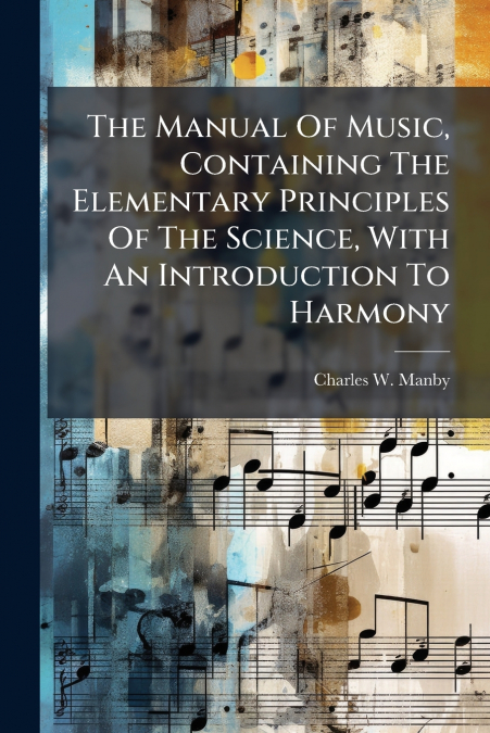 The Manual Of Music, Containing The Elementary Principles Of The Science, With An Introduction To Harmony