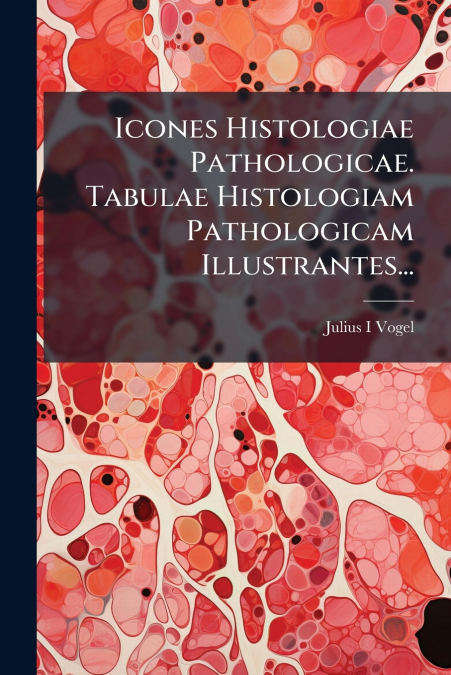 Icones Histologiae Pathologicae. Tabulae Histologiam Pathologicam Illustrantes...