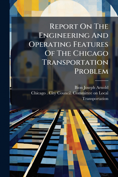 Report On The Engineering And Operating Features Of The Chicago Transportation Problem
