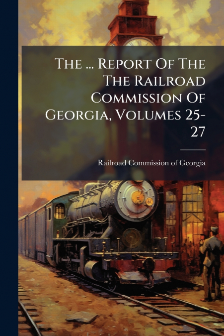 The ... Report Of The The Railroad Commission Of Georgia, Volumes 25-27