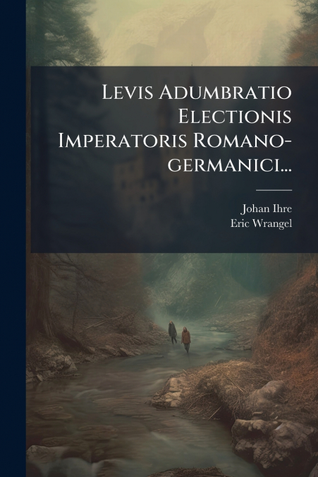 Levis Adumbratio Electionis Imperatoris Romano-germanici...