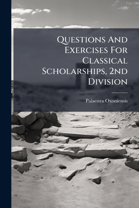 Questions And Exercises For Classical Scholarships, 2nd Division