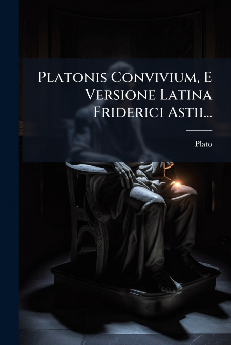 Platonis Convivium, E Versione Latina Friderici Astii...
