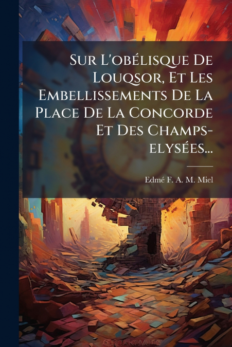 Sur L’obélisque De Louqsor, Et Les Embellissements De La Place De La Concorde Et Des Champs-elysées...